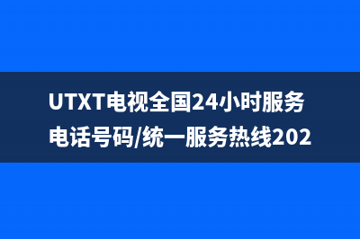 UTXT电视全国24小时服务电话号码/统一服务热线2023已更新(今日