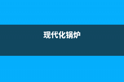 现代锅炉厂家统一400维修网点电话(现代化锅炉)