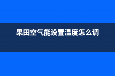 果田（guotian）空气能厂家客服报修电话(果田空气能设置温度怎么调)