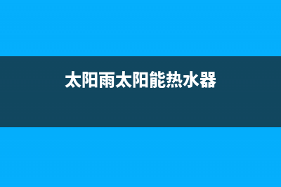 太阳雨太阳能热水器厂家维修电话人工服务热线电话是多少2023已更新(今日(太阳雨太阳能热水器)