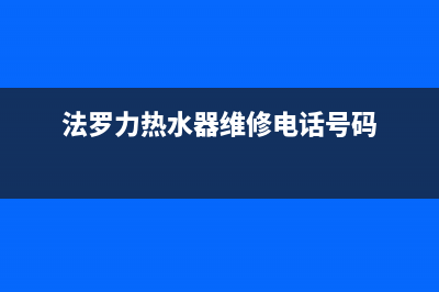 法罗力热水器维修电话24小时(法罗力热水器维修电话号码)