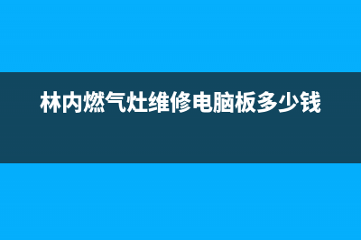 林内燃气灶维修电话号码/统一24小时热线2023已更新（今日/资讯）(林内燃气灶维修电脑板多少钱)