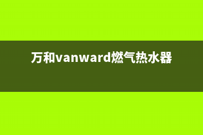 万和（Vanward）空气能厂家统一400售后网点电话(万和vanward燃气热水器使用说明)