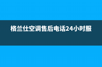 格兰仕空调售后服务电话24小时/售后维修服务安装热线2023已更新（今日/资讯）(格兰仕空调售后电话24小时服务)