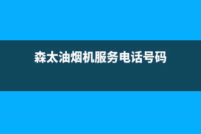 森太油烟机服务热线(森太油烟机服务电话号码)