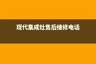 现代集成灶售后服务维修电话/统一维修服务热线24小时2023已更新(网点/更新)(现代集成灶售后维修电话)