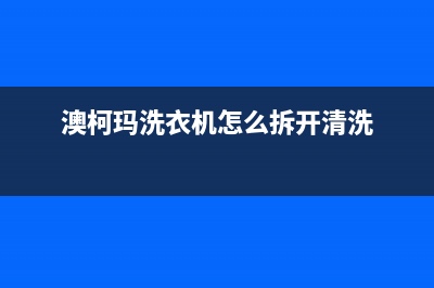 澳柯玛洗衣机400服务电话售后服务号码(澳柯玛洗衣机怎么拆开清洗)