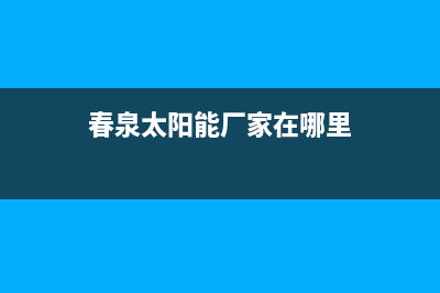 春泉太阳能厂家统一维修服务24小时在线全国统一400服务电话2023已更新（最新(春泉太阳能厂家在哪里)