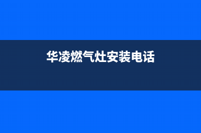 华凌灶具维修点/售后客服电话2023已更新（今日/资讯）(华凌燃气灶安装电话)