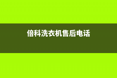 倍科洗衣机售后 维修网点售后客服电话(倍科洗衣机售后电话)