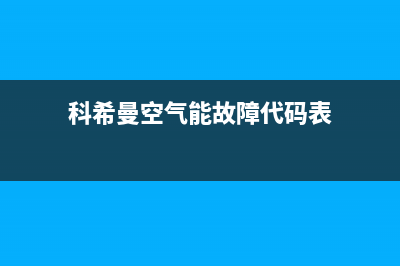 科希曼空气能厂家维修网点地址(科希曼空气能故障代码表)