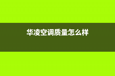 华凌（Hisense）热水器400全国服务电话(华凌空调质量怎么样)