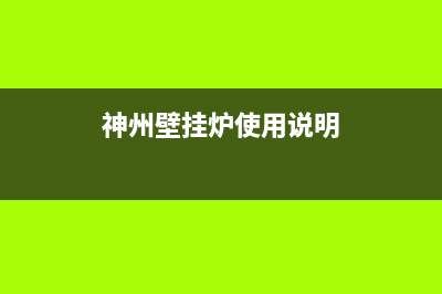 神州壁挂炉厂家特约维修中心电话(神州壁挂炉使用说明)