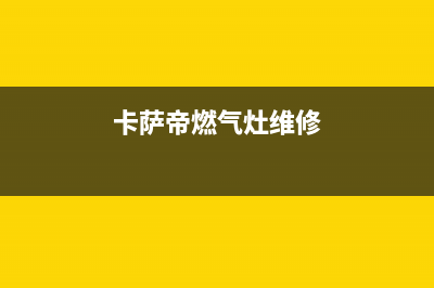 卡萨帝燃气灶维修服务电话/全国统一维修热线2023已更新[客服(卡萨帝燃气灶维修)