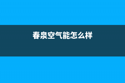 春泉空气能厂家统一400售后服务热线(春泉空气能怎么样)