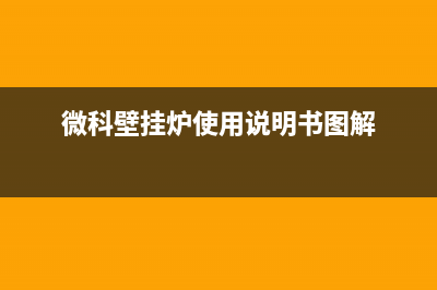 微科锅炉厂家维修服务部客服电话(微科壁挂炉使用说明书图解)