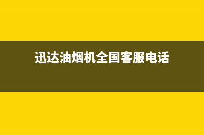 迅达油烟机全国统一服务热线(迅达油烟机全国客服电话)