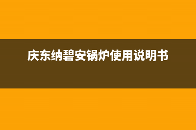 庆东纳碧安锅炉厂家统一售后维修服务中心电话(庆东纳碧安锅炉使用说明书)