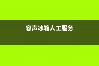 容声冰箱人工服务电话(容声冰箱人工服务)