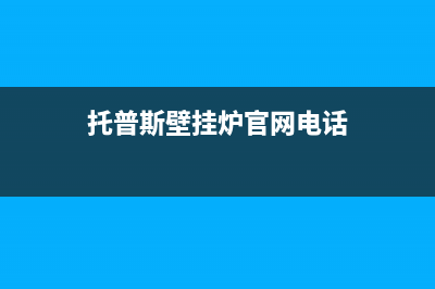 托普斯锅炉服务全国服务热线(托普斯壁挂炉官网电话)