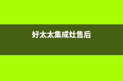 好太太集成灶售后服务电话/售后24小时人工电话2023已更新(今日(好太太集成灶售后)