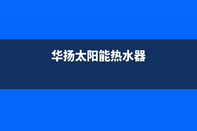 华扬（HUAYANG）太阳能全国24小时服务电话号码全国统一售后电话是多少2023(总部(华扬太阳能热水器)