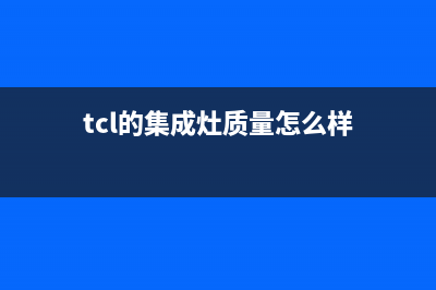 TCL集成灶厂家服务网点地址|全国统一售后电话是多少(今日(tcl的集成灶质量怎么样)