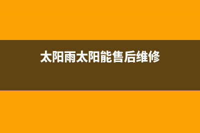 太阳雨太阳能售后电话全国统一服务中心热线4002023已更新（最新(太阳雨太阳能售后维修)