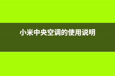 小米中央空调的售后服务电话/全国统一总部400报修电话已更新(小米中央空调的使用说明)