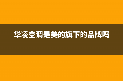华凌（Hisense）热水器厂家电话(华凌空调是美的旗下的品牌吗)
