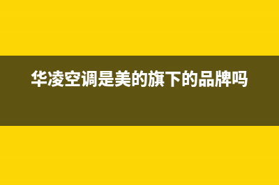 华凌（Hisense）热水器全国统一服务热线电话(华凌空调是美的旗下的品牌吗)