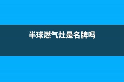 半球灶具全国服务电话/售后24小时电话2023已更新(400/联保)(半球燃气灶是名牌吗)