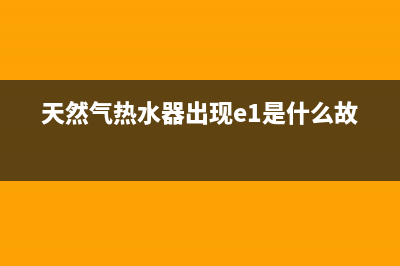 天然气热水器出现e2是什么故障(天然气热水器出现e1是什么故障)