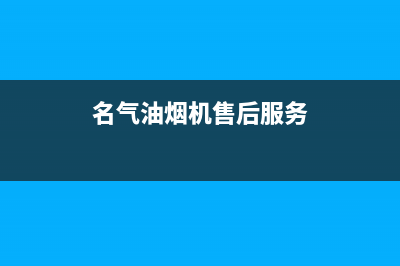 名气油烟机服务电话(名气油烟机售后服务)