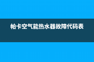 帕卡空气能厂家特约网点服务热线(帕卡空气能热水器故障代码表)