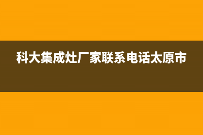 科大集成灶厂家特约网点400|维修服务电话是多少2023(总部(科大集成灶厂家联系电话太原市)