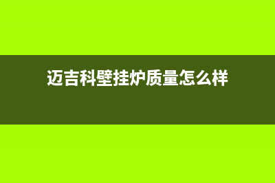 迈吉科锅炉厂家维修网点电话多少(迈吉科壁挂炉质量怎么样)