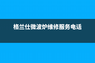 格兰仕（Haier）热水器维修服务电话(格兰仕微波炉维修服务电话)