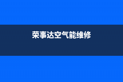 荣事达空气能维修上门电话(荣事达空气能维修)