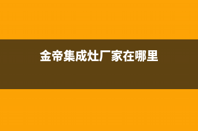金帝集成灶厂家客服务热线|全国统一客户服务热线400已更新(金帝集成灶厂家在哪里)