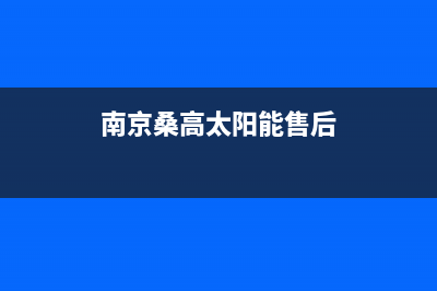 桑高太阳能厂家特约维修服务中心400售后400客服电话2023已更新（最新(南京桑高太阳能售后)