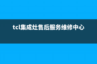 TCL集成灶厂家统一售后24小时服务热线|全国统一售后电话是多少2023已更新（今日/资讯）(tcl集成灶售后服务维修中心电话)