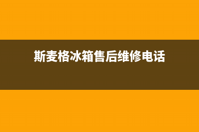 斯麦格冰箱售后服务电话24小时电话多少(斯麦格冰箱售后维修电话)