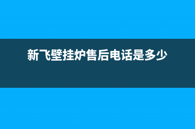 新飞壁挂炉厂家统一400电话是多少(新飞壁挂炉售后电话是多少)