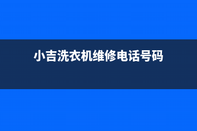 小吉洗衣机维修24小时服务热线维修服务电话是多少(小吉洗衣机维修电话号码)