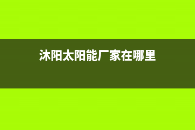 沐阳太阳能厂家维修售后电话统一服务热线已更新(沐阳太阳能厂家在哪里)