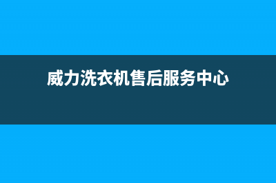 威力洗衣机售后 维修网点售后24小时人工客服务电话(威力洗衣机售后服务中心)