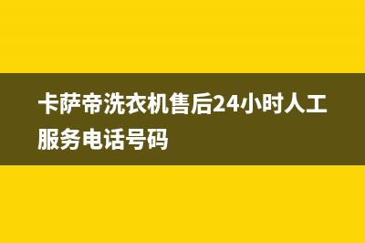 卡萨帝洗衣机售后电话 客服电话统一客服电话(卡萨帝洗衣机售后24小时人工服务电话号码)