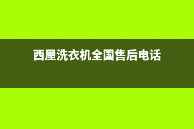 西屋洗衣机全国统一服务热线售后维修服务热线电话是多少(西屋洗衣机全国售后电话)