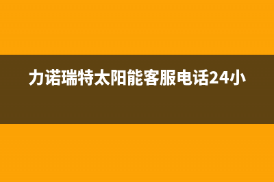 力诺瑞特太阳能热水器厂家维修服务咨询中心售后服务电话2023已更新(今日(力诺瑞特太阳能客服电话24小时)